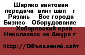 Шарико винтовая передача, винт швп .(г. Рязань) - Все города Бизнес » Оборудование   . Хабаровский край,Николаевск-на-Амуре г.